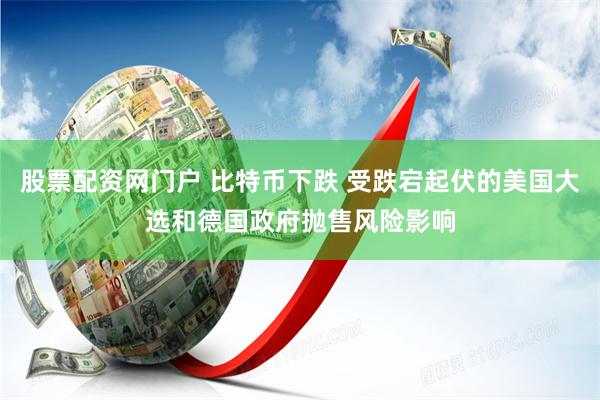 股票配资网门户 比特币下跌 受跌宕起伏的美国大选和德国政府抛售风险影响