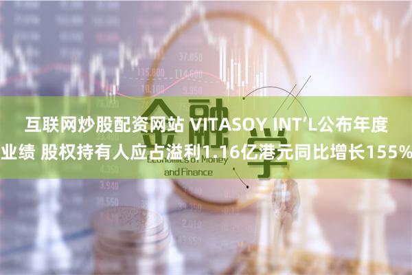 互联网炒股配资网站 VITASOY INT‘L公布年度业绩 股权持有人应占溢利1.16亿港元同比增长155%