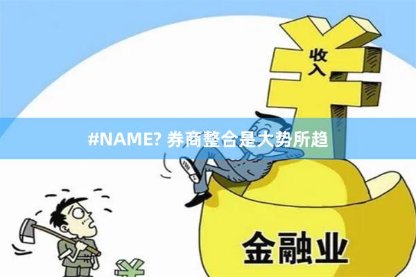 #NAME? 券商整合是大势所趋