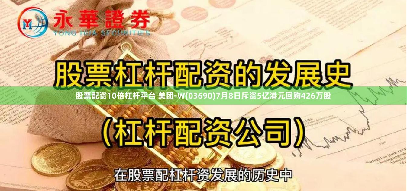 股票配资10倍杠杆平台 美团-W(03690)7月8日斥资5亿港元回购426万股