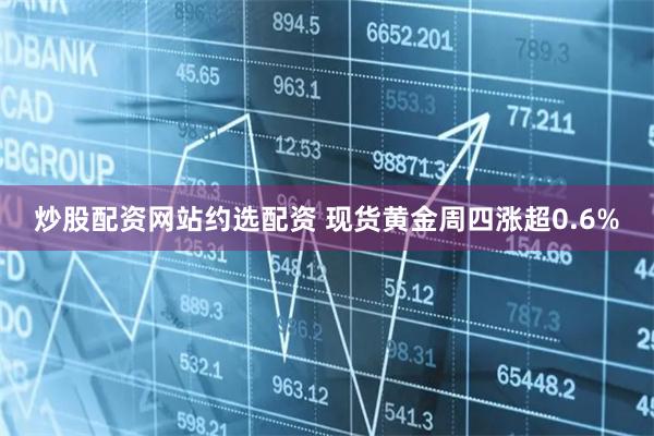 炒股配资网站约选配资 现货黄金周四涨超0.6%