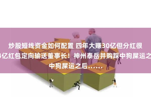 炒股短线资金如何配置 四年大赚30亿但分红很吝啬，4亿红包定向输送董事长！神州泰岳并购踩中狗屎运之后……