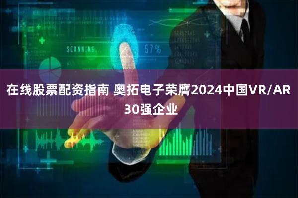 在线股票配资指南 奥拓电子荣膺2024中国VR/AR 30强企业