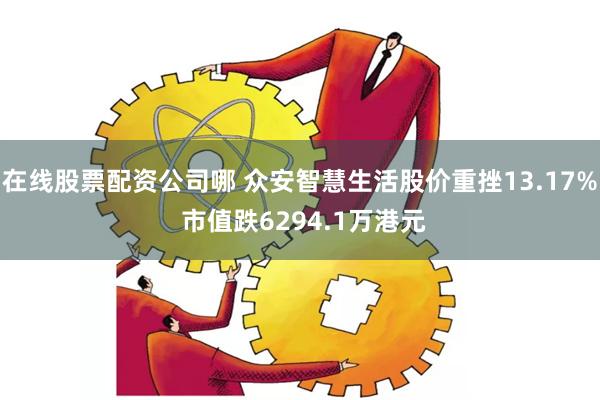 在线股票配资公司哪 众安智慧生活股价重挫13.17% 市值跌6294.1万港元