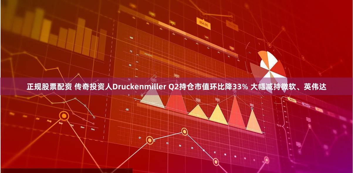 正规股票配资 传奇投资人Druckenmiller Q2持仓市值环比降33% 大幅减持微软、英伟达