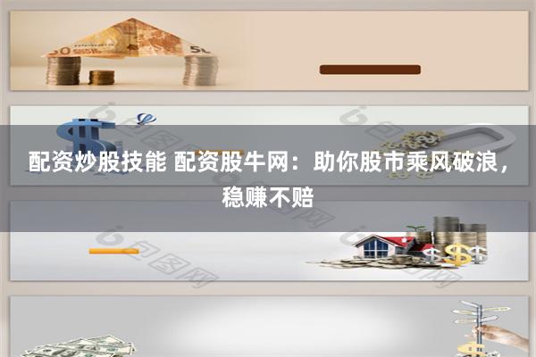 配资炒股技能 配资股牛网：助你股市乘风破浪，稳赚不赔