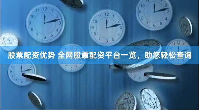 股票配资优势 全网股票配资平台一览，助您轻松查询