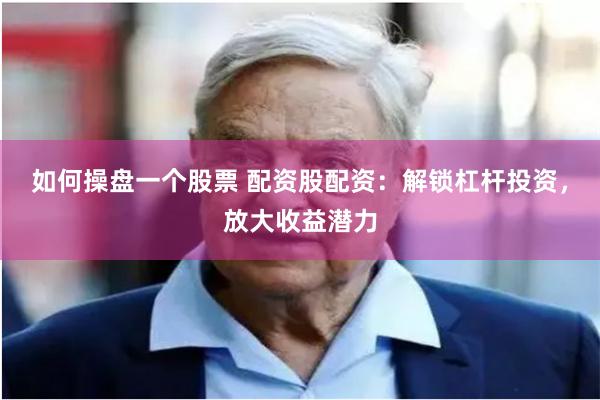 如何操盘一个股票 配资股配资：解锁杠杆投资，放大收益潜力