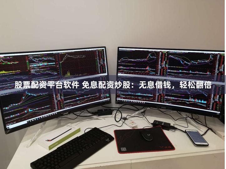 股票配资平台软件 免息配资炒股：无息借钱，轻松翻倍