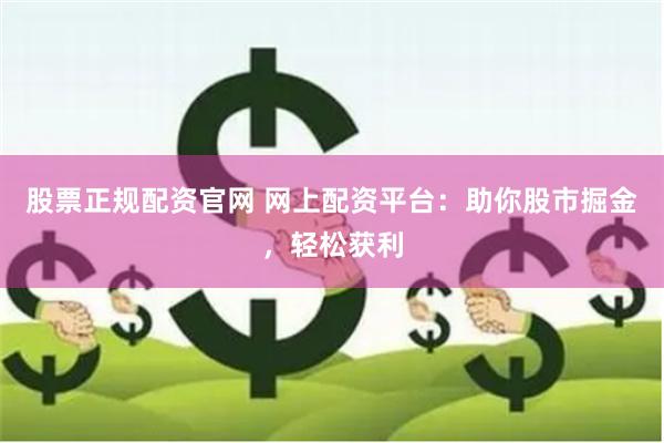股票正规配资官网 网上配资平台：助你股市掘金，轻松获利