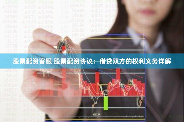 股票配资客服 股票配资协议：借贷双方的权利义务详解