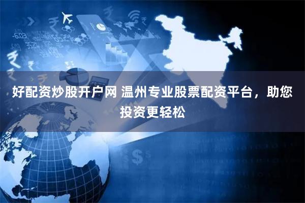 好配资炒股开户网 温州专业股票配资平台，助您投资更轻松