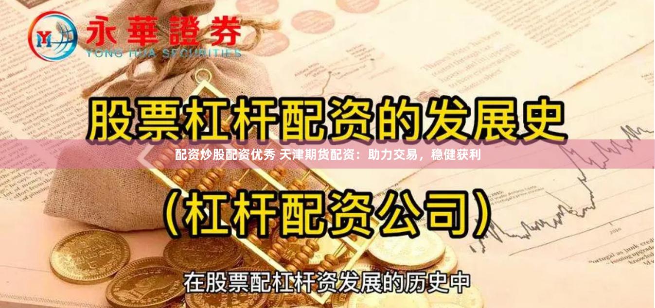配资炒股配资优秀 天津期货配资：助力交易，稳健获利