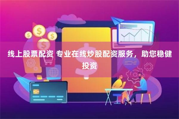 线上股票配资 专业在线炒股配资服务，助您稳健投资