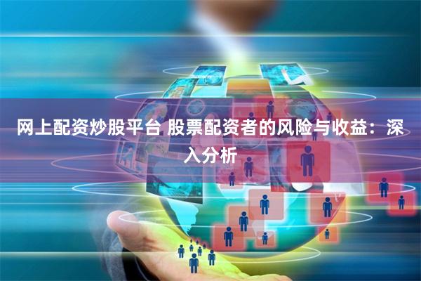 网上配资炒股平台 股票配资者的风险与收益：深入分析