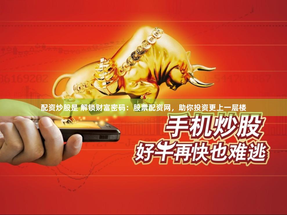 配资炒股是 解锁财富密码：股票配资网，助你投资更上一层楼