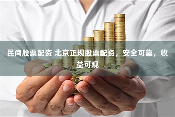 民间股票配资 北京正规股票配资，安全可靠，收益可观