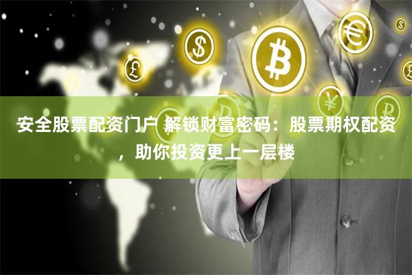 安全股票配资门户 解锁财富密码：股票期权配资，助你投资更上一层楼