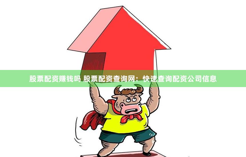 股票配资赚钱吗 股票配资查询网：快速查询配资公司信息