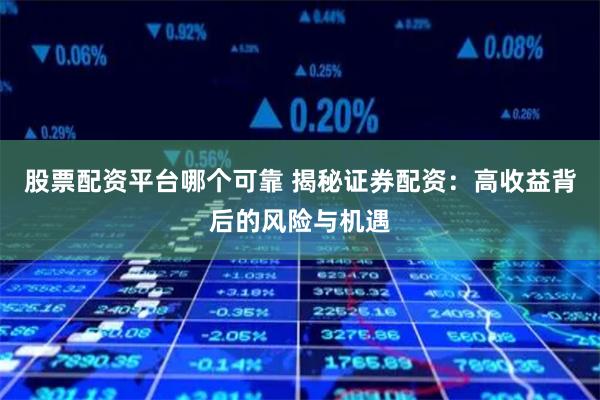 股票配资平台哪个可靠 揭秘证券配资：高收益背后的风险与机遇