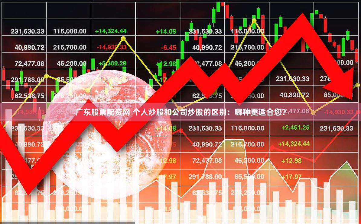广东股票配资网 个人炒股和公司炒股的区别：哪种更适合您？