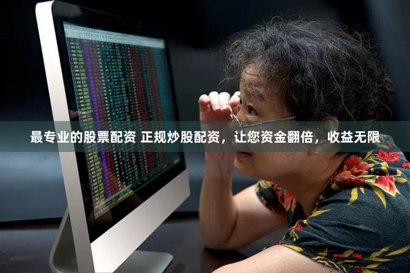 最专业的股票配资 正规炒股配资，让您资金翻倍，收益无限